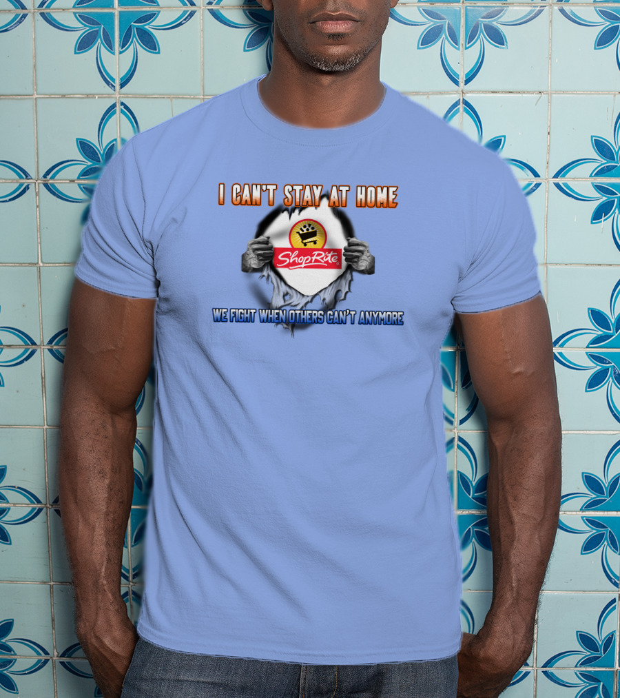 I Can't Stay At Home Shoprite We Fight When Others Can't Anymore T-Shirt