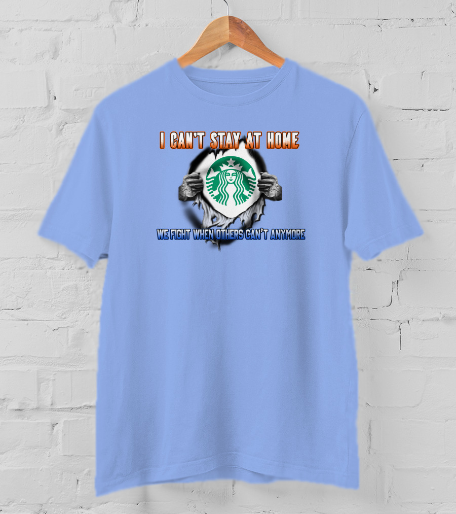 I Can't Stay At Home Starbucks We Fight When Others Can't Anymore T-Shirt