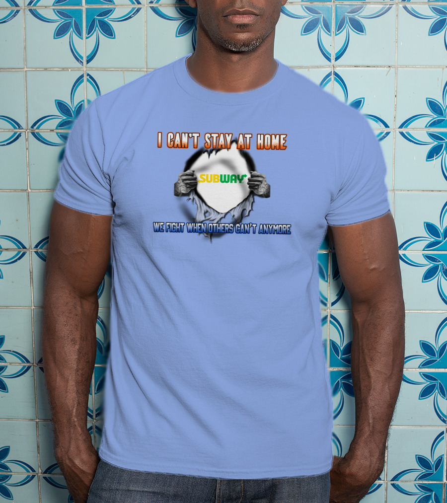I Can't Stay At Home Subway We Fight When Others Can't Anymore T-Shirt