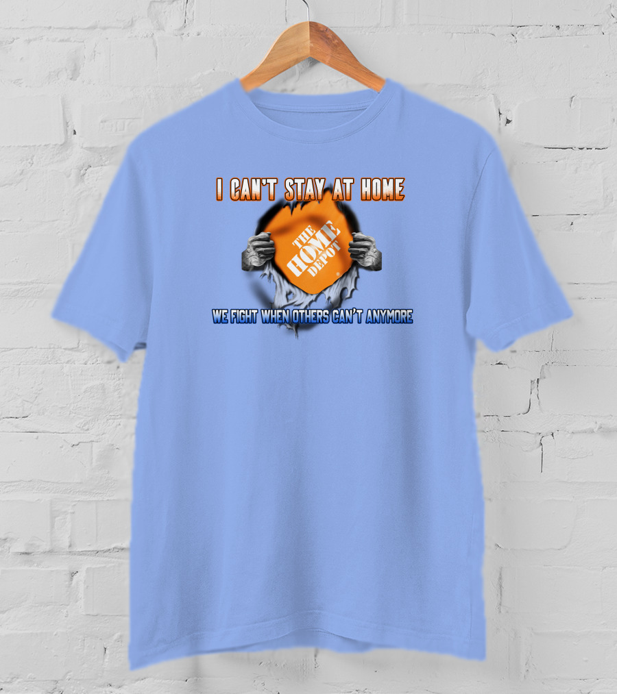 I Can't Stay At Home The Home Depot We Fight When Others Can't Anymore T-Shirt