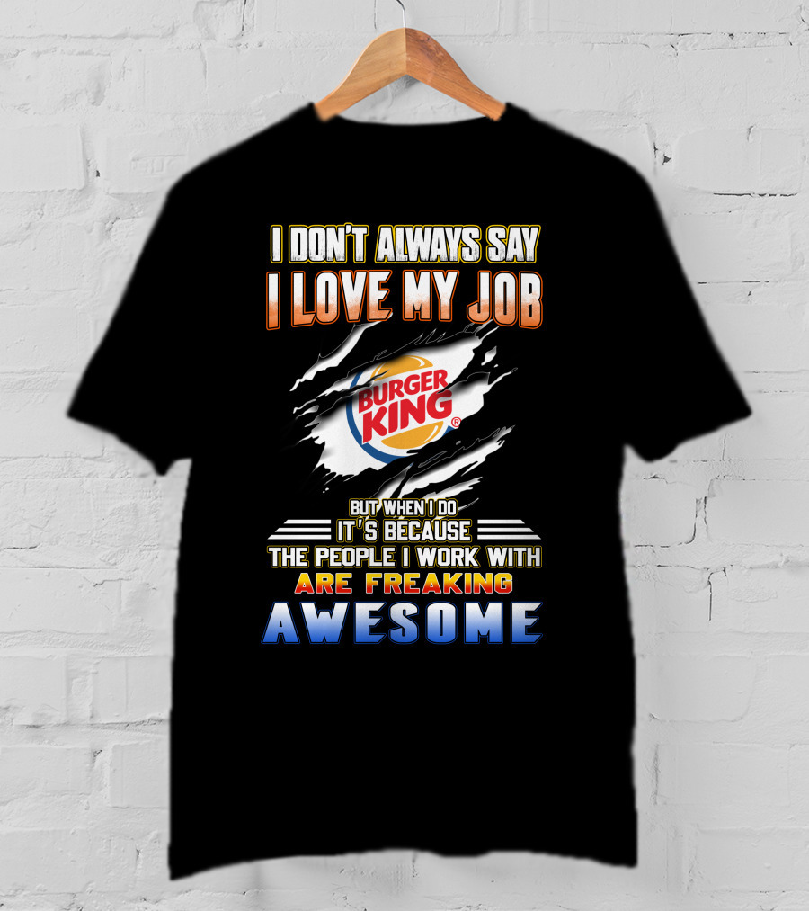 I Don't Always Say I Love My Job Burger King People Are Freaking Awesome T-Shirt