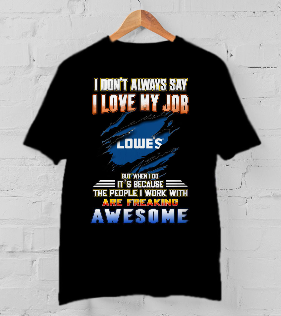 I Don't Always Say I Love My Job Lowe's Because The People I Work With Are Freaking Awesome T-Shirt