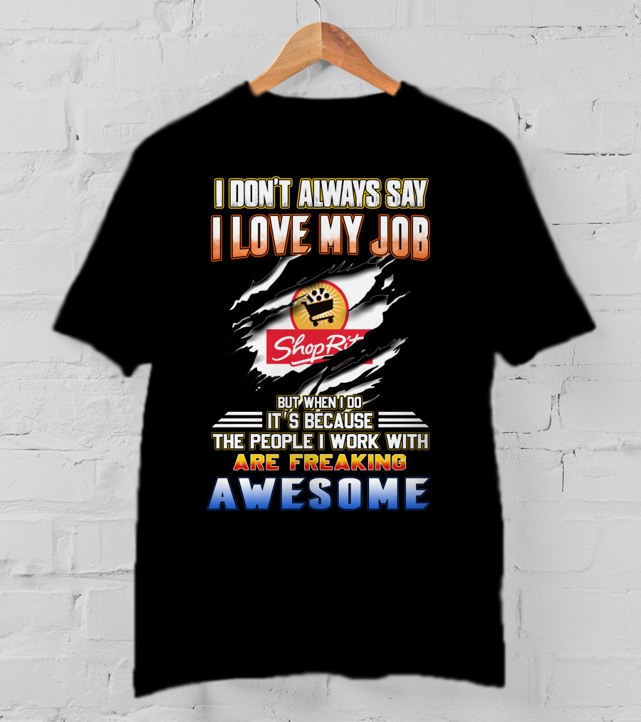 I Don't Always Say I Love My Job ShopRite People I Work With Are Freaking Awesome T-Shirt