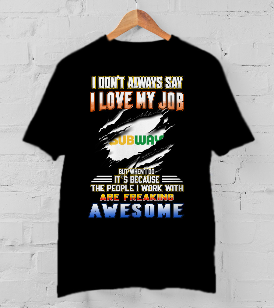 I Don't Always Say I Love My Job Subway The People I Work With Are Freaking Awesome T-Shirt