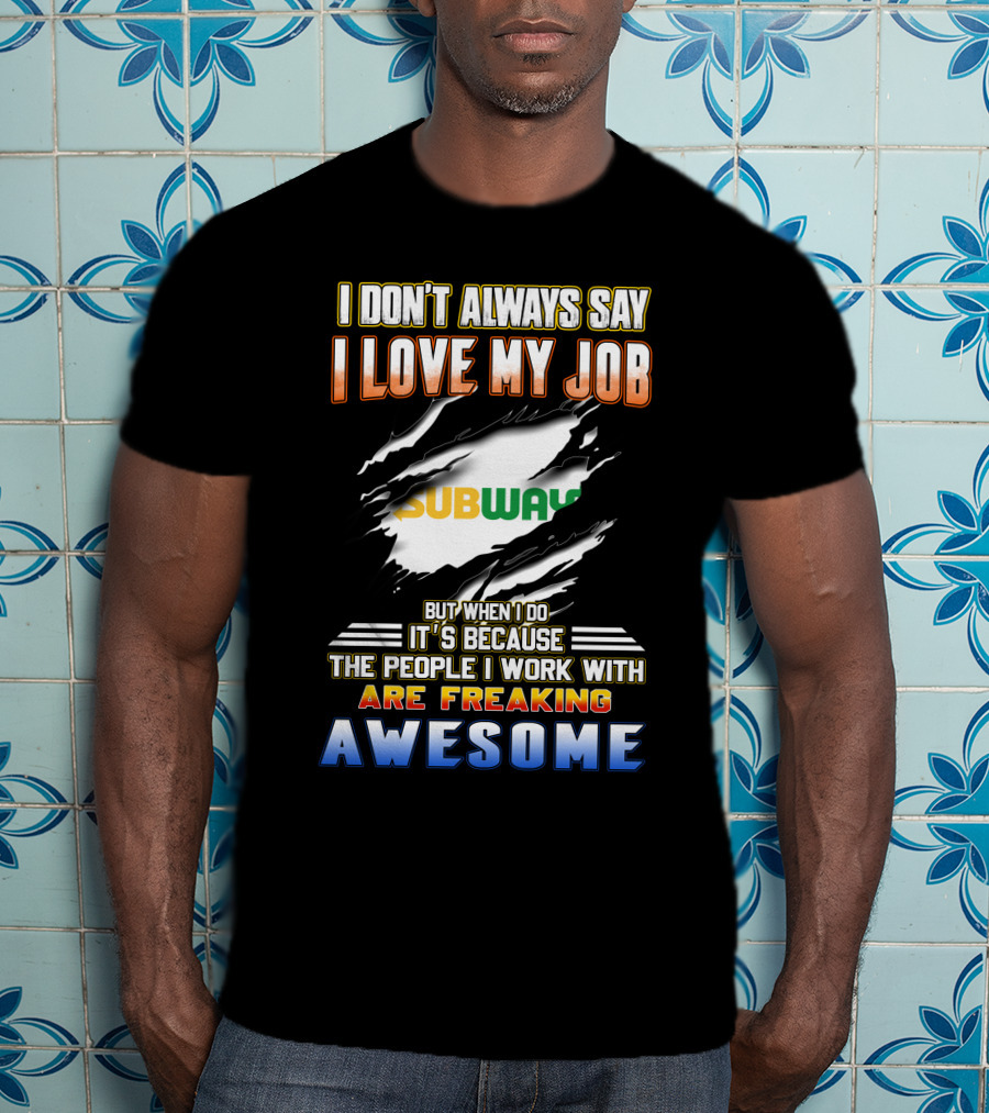 I Don't Always Say I Love My Job Subway The People I Work With Are Freaking Awesome T-Shirt
