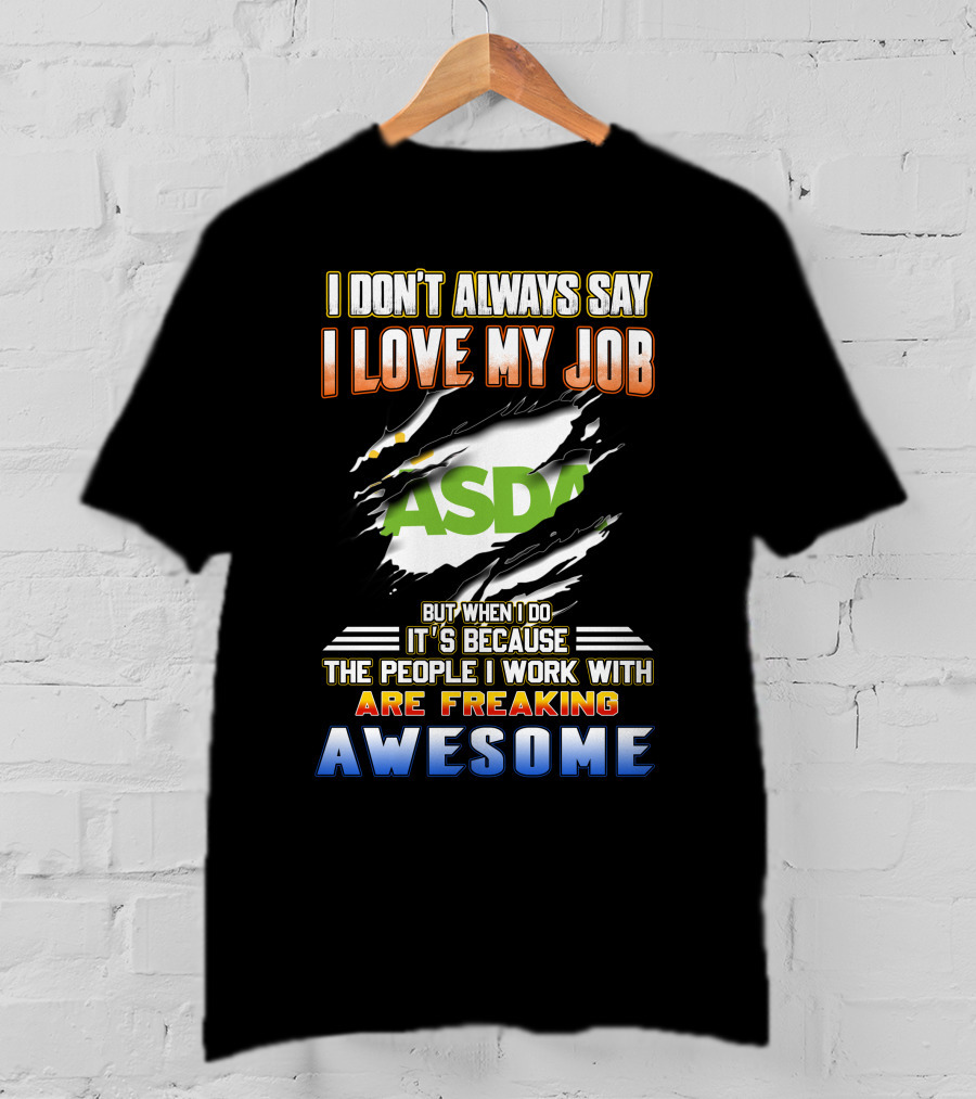 I Don't Always Say I Love My Job ASDA People I Work With Are Freaking Awesome T-Shirt