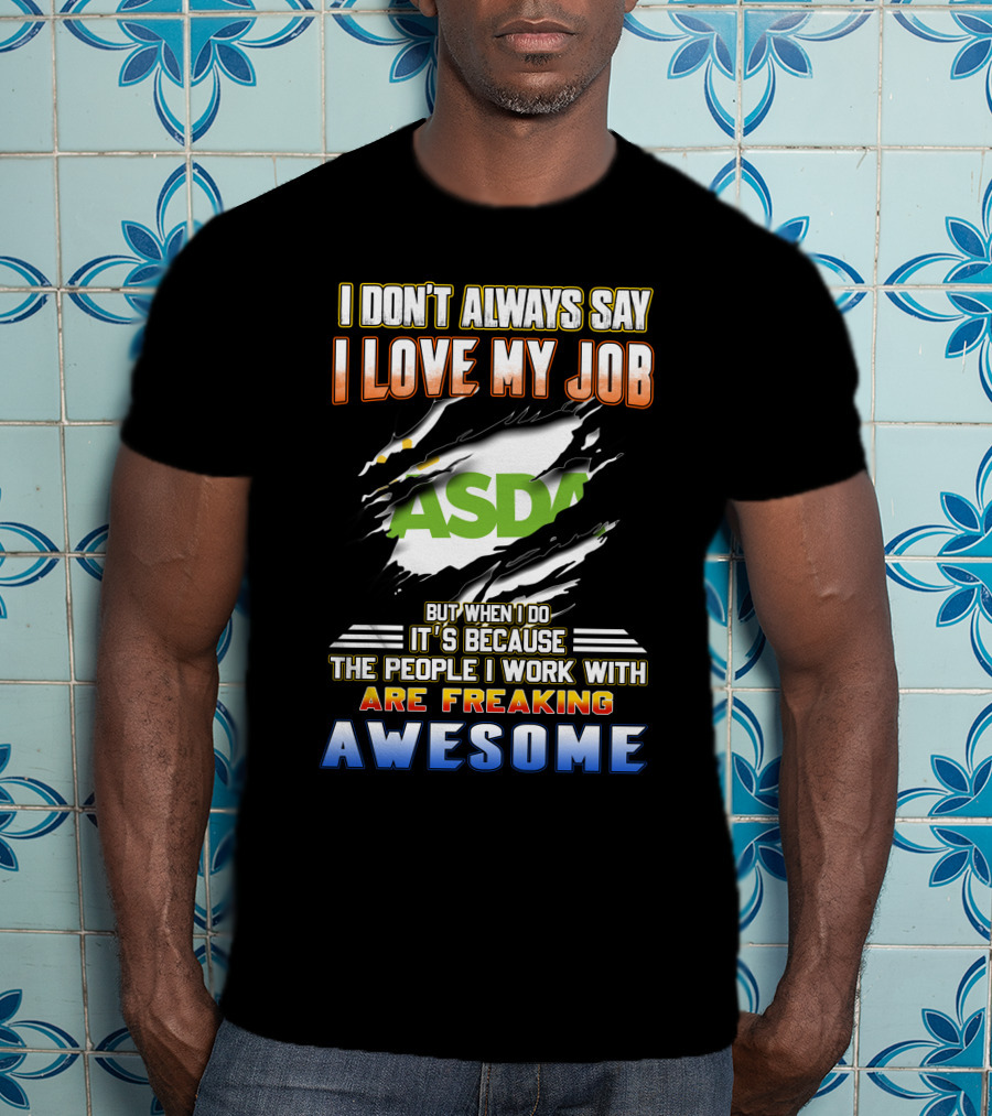 I Don't Always Say I Love My Job ASDA People I Work With Are Freaking Awesome T-Shirt