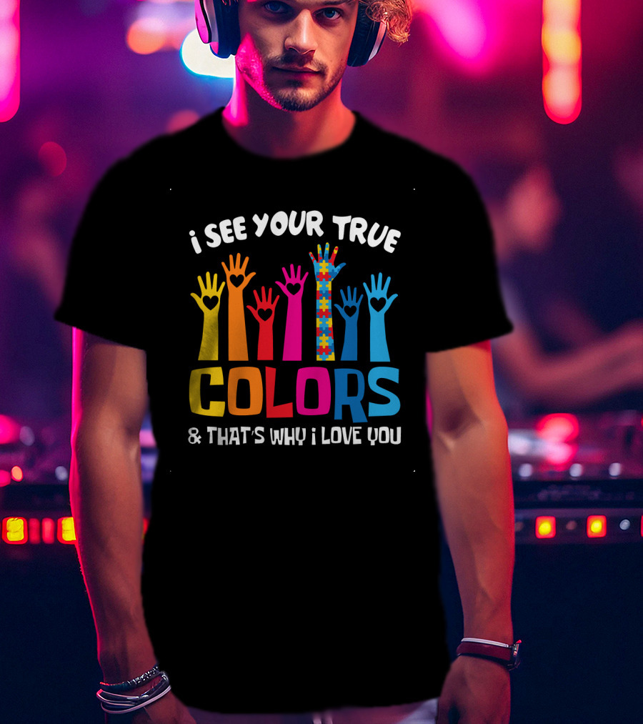 I See Your True Colors And That's Why I Love You T-Shirt
