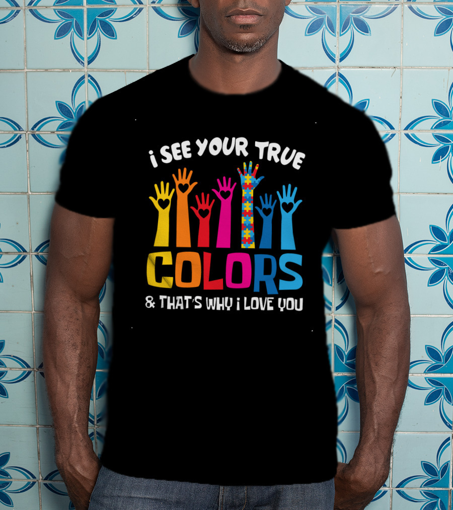 I See Your True Colors And That's Why I Love You T-Shirt
