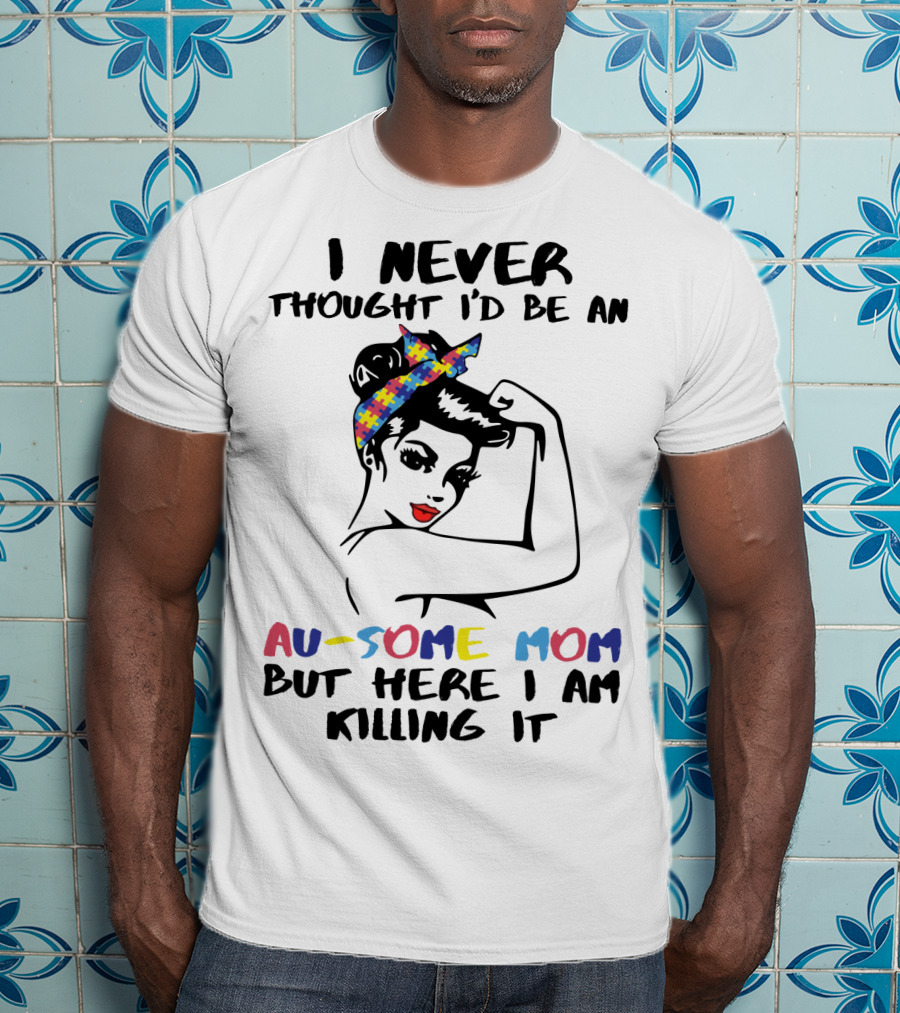 I Never Thought I'd Be An Au-some Mom But Here I Am Killing It T-Shirt