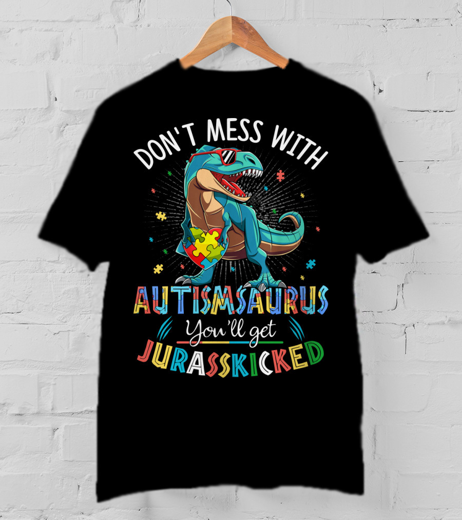 Don't Mess With Autismsaurus You'll Get Jurasskicked T-Shirt