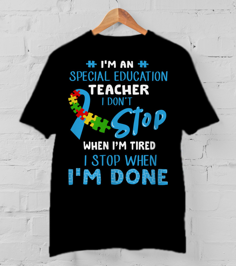 I'm An Special Education Teacher I Don't Stop When I'm Tired I Stop When I'm Done T-Shirt