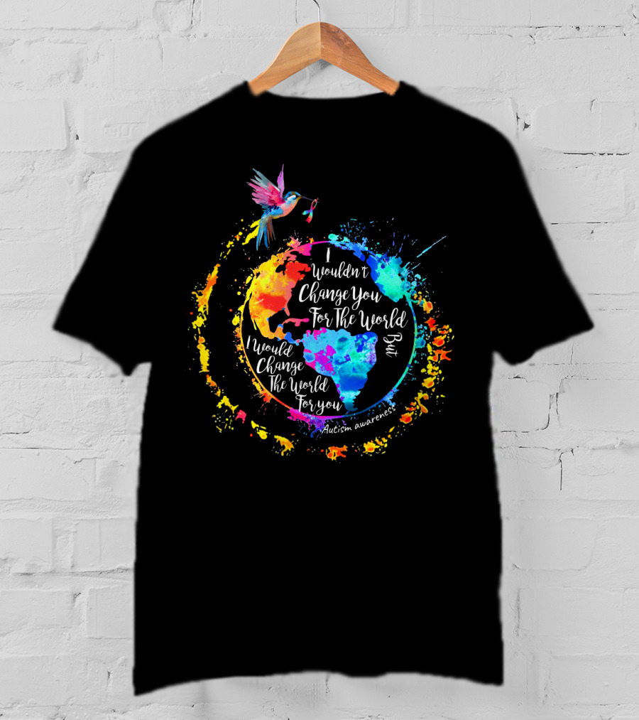 I Wouldn't Change You For The World But I Would Change The World For You Autism Awareness T-Shirt