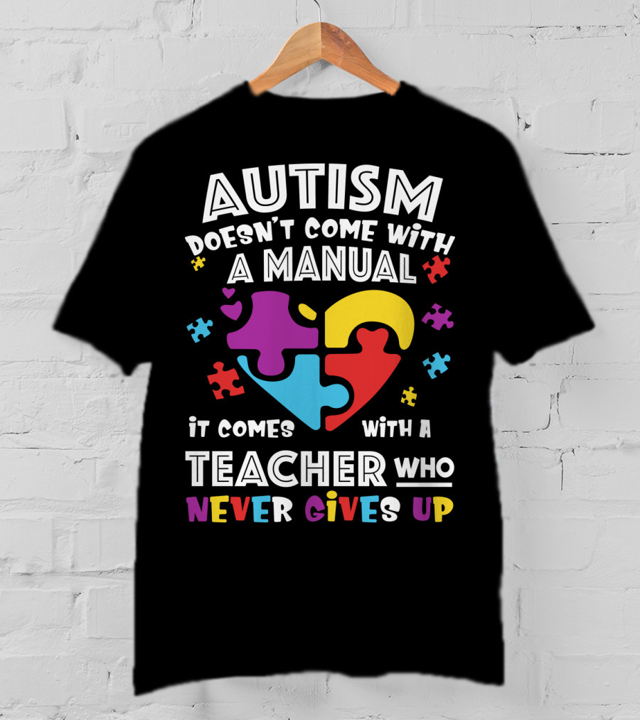 Autism Doesn't Come With A Manual It Comes With A Teacher Who Never Gives Up T-Shirt