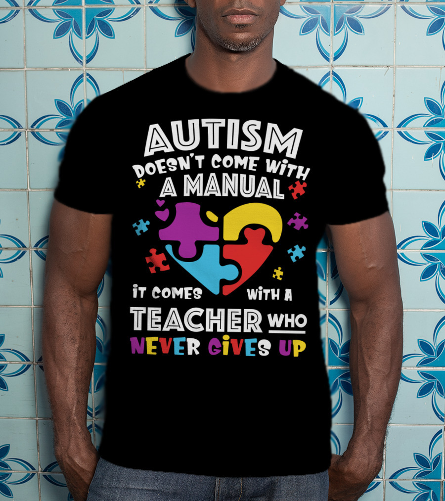 Autism Doesn't Come With A Manual It Comes With A Teacher Who Never Gives Up T-Shirt