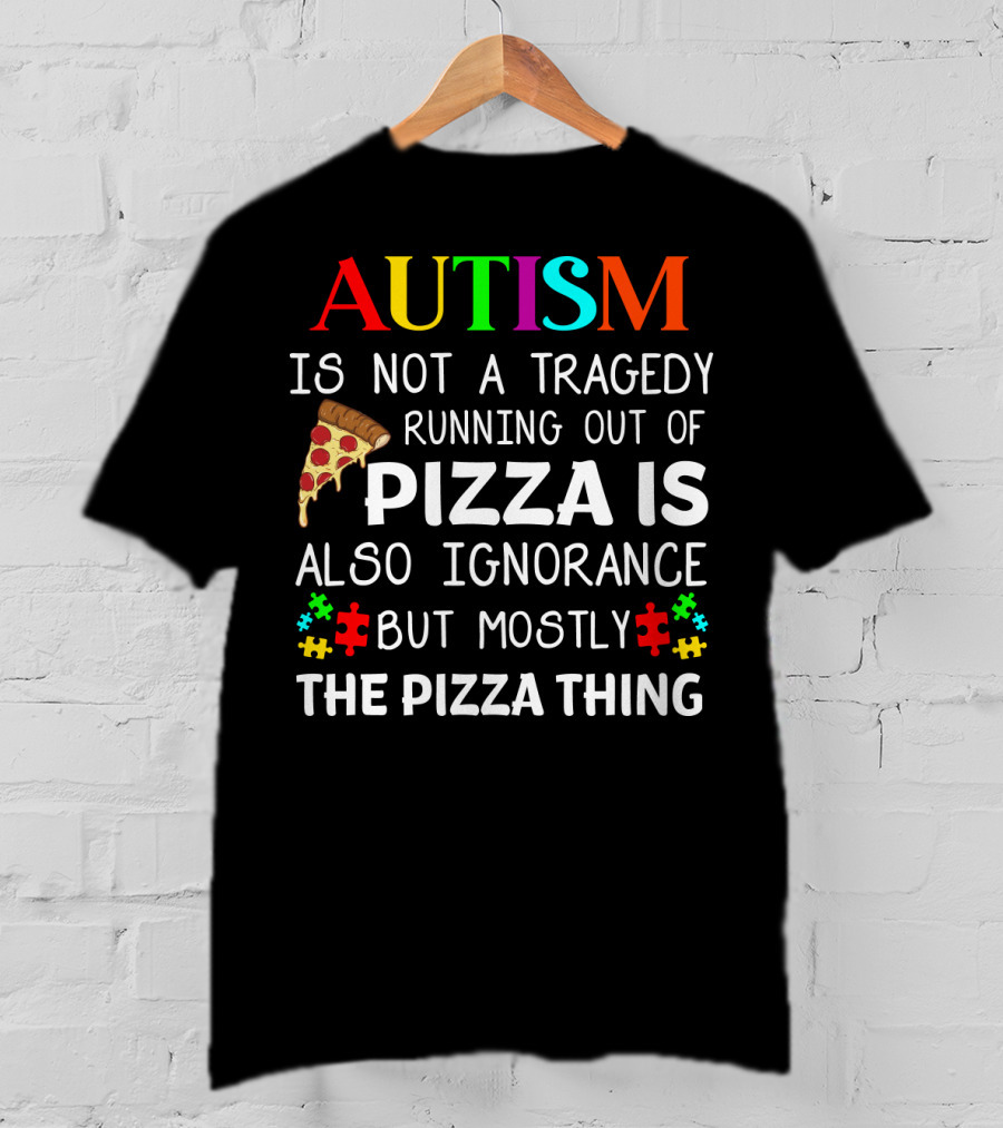 Autism Is Not A Tragedy Running Out Of Pizza Is Also Ignorance But Mostly The Pizza Thing T-Shirt