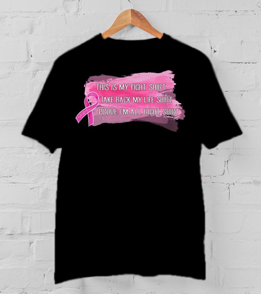 This Is My Fight Shirt Take Back My Life Shirt Prove I'm All Right Breast Cancer T-Shirt