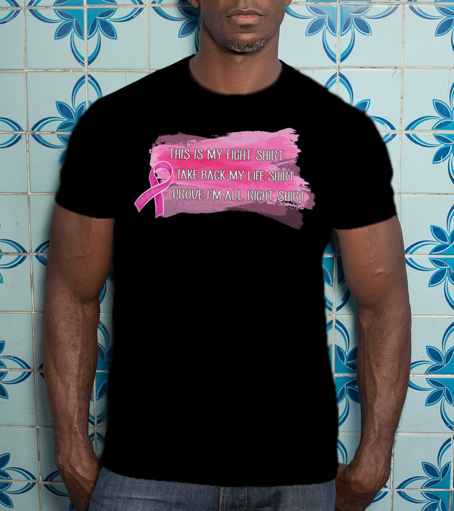 This Is My Fight Shirt Take Back My Life Shirt Prove I'm All Right Breast Cancer T-Shirt