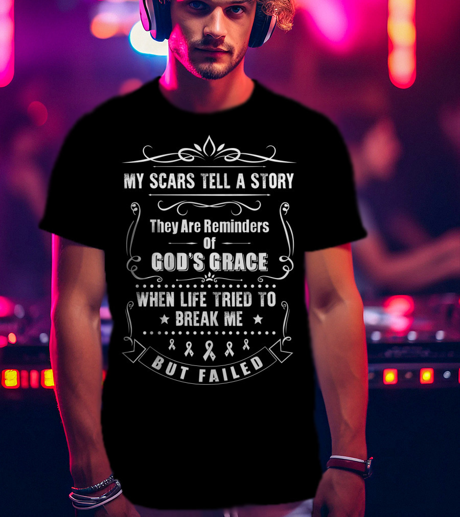 My Scars Tell A Story They Are Reminders Of God's Grace When Life Tried To Break Me But Failed T-Shirt