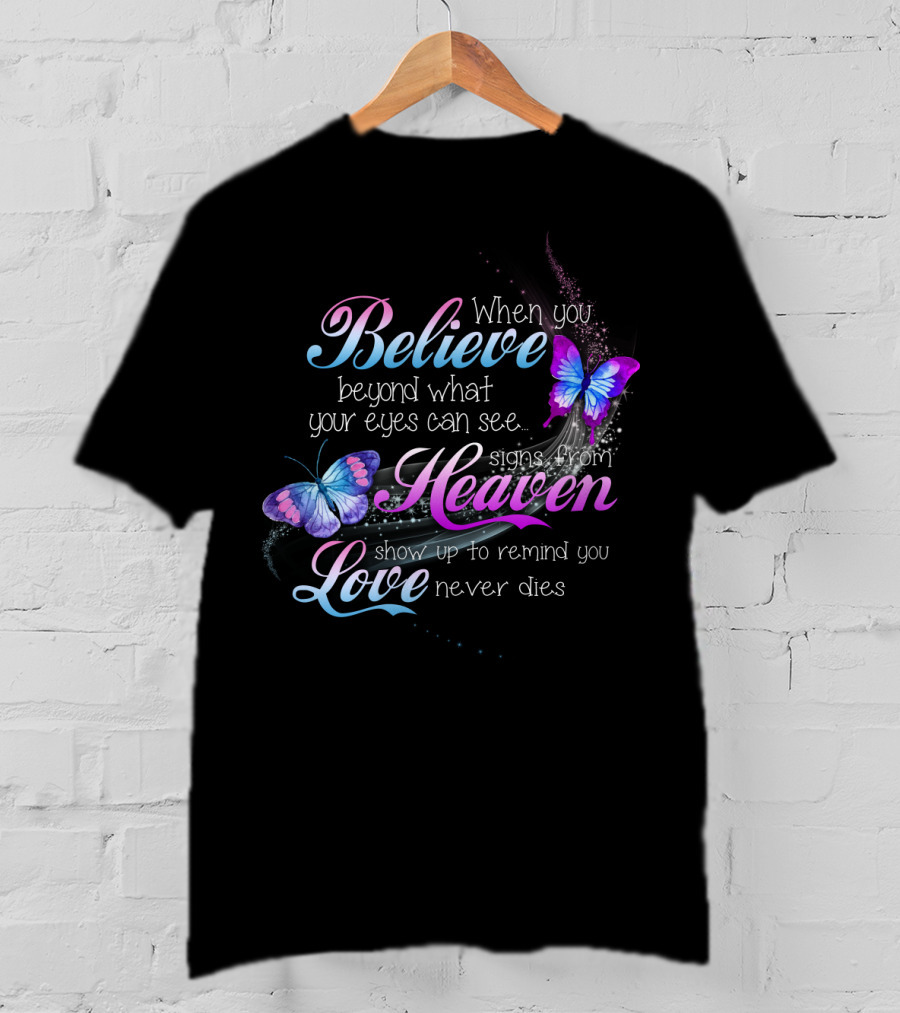When You Believe Beyond What Your Eyes Can See Signs From Heaven Show Up To Remind You Love Never Dies T-Shirt