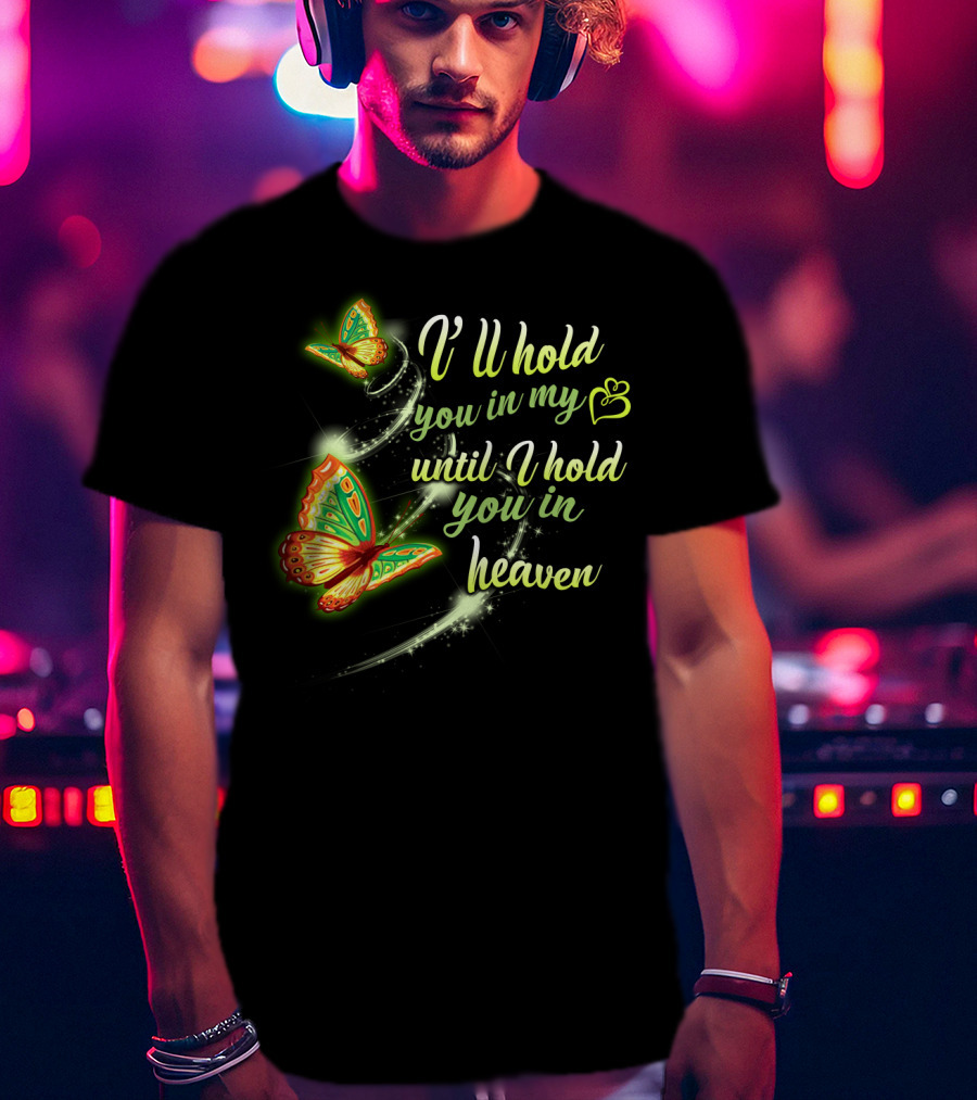I’ll Hold You In My Heart With Butterflies Until I Hold You In Heaven T-Shirt