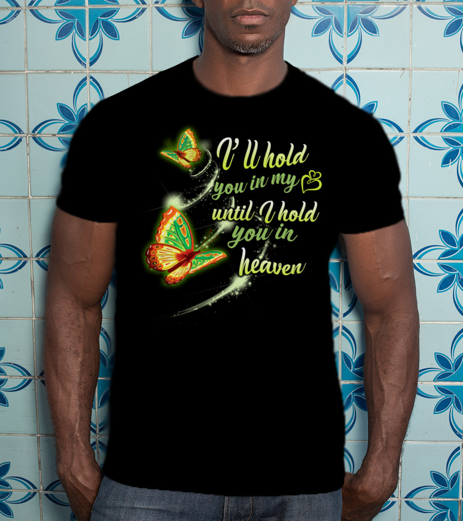 I’ll Hold You In My Heart With Butterflies Until I Hold You In Heaven T-Shirt