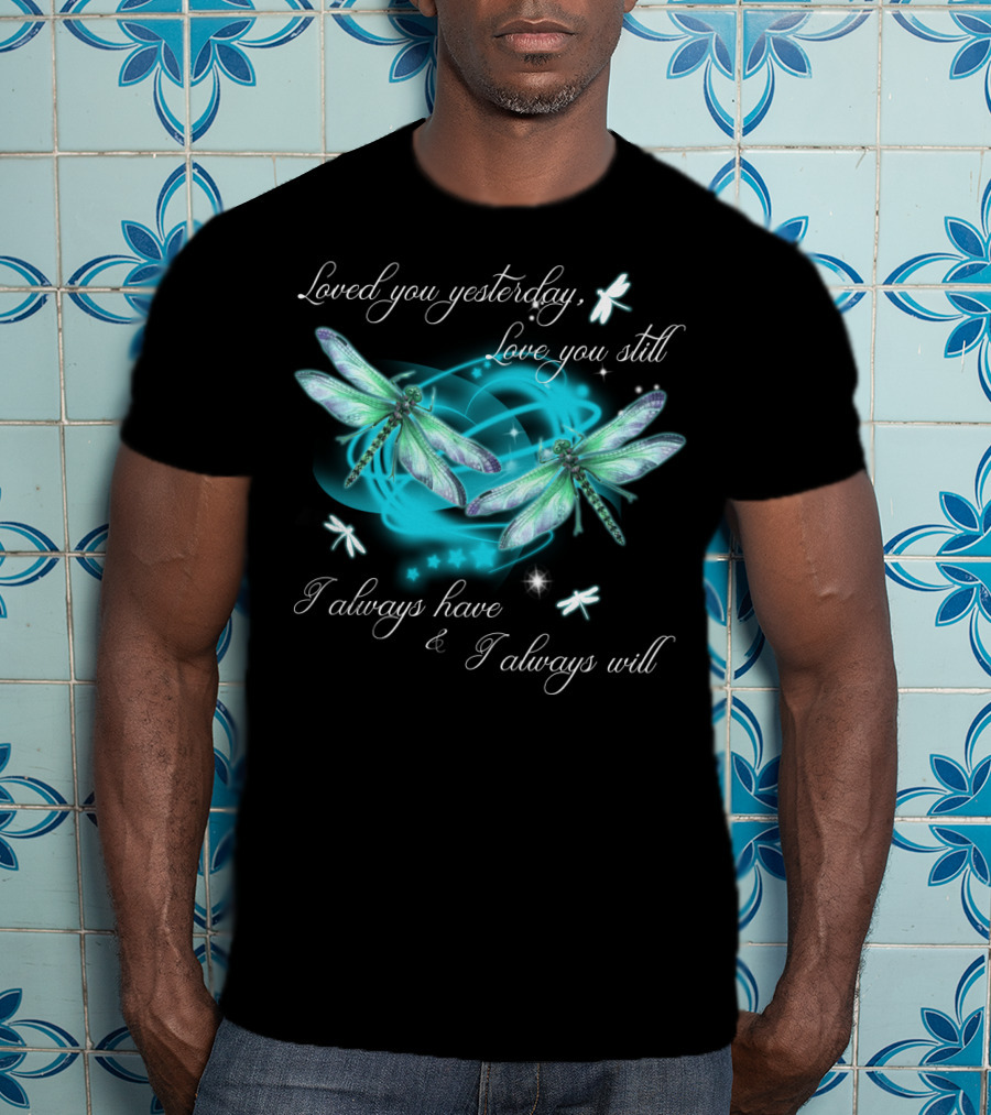 Loved You Yesterday Love You Still I Always Have I Always Will Dragonflies Stars T-Shirt
