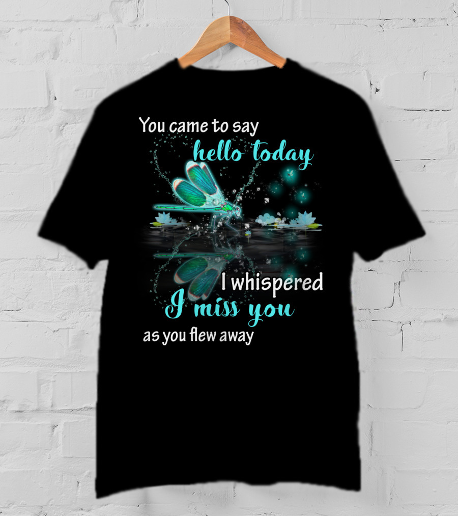 You Came To Say Hello Today I Whispered I Miss You As You Flew Away T-Shirt