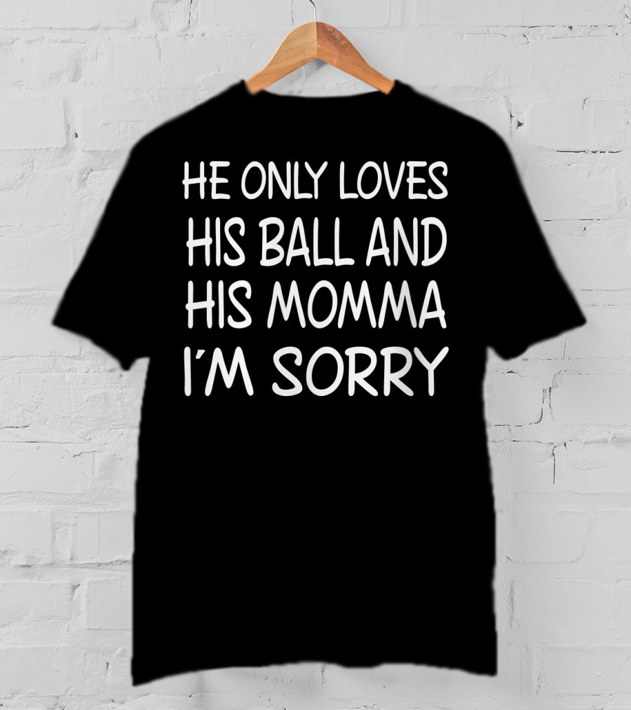 He Only Loves His Ball And His Momma I'm Sorry Basketball T-Shirt