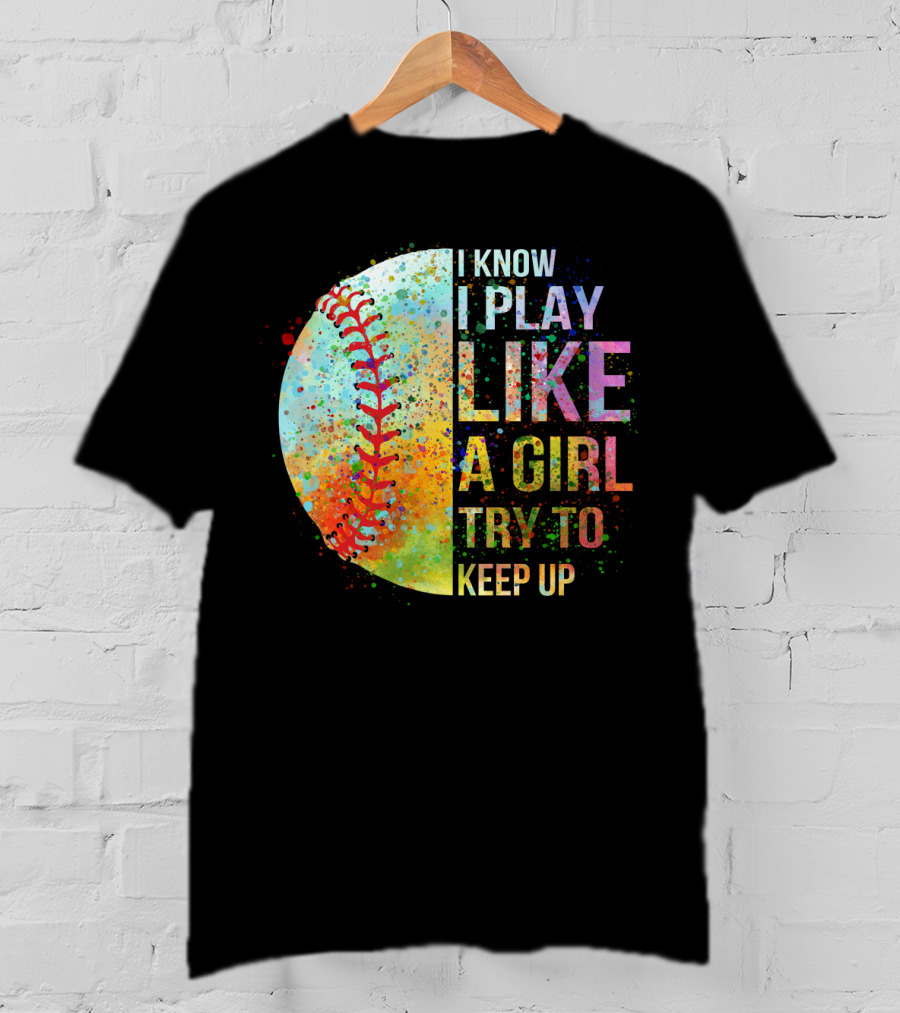 I Know I Play Like A Girl Try To Keep Up Baseball Colorful Splatter T-Shirt