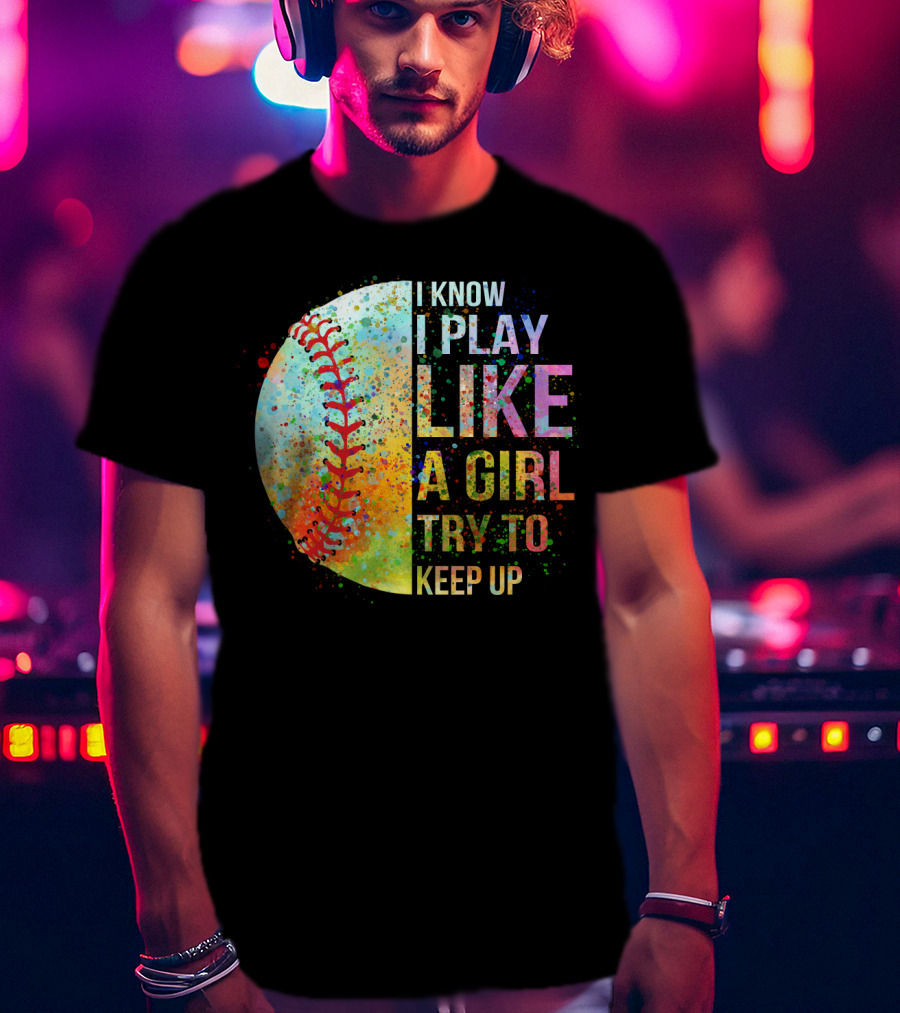 I Know I Play Like A Girl Try To Keep Up Baseball Colorful Splatter T-Shirt