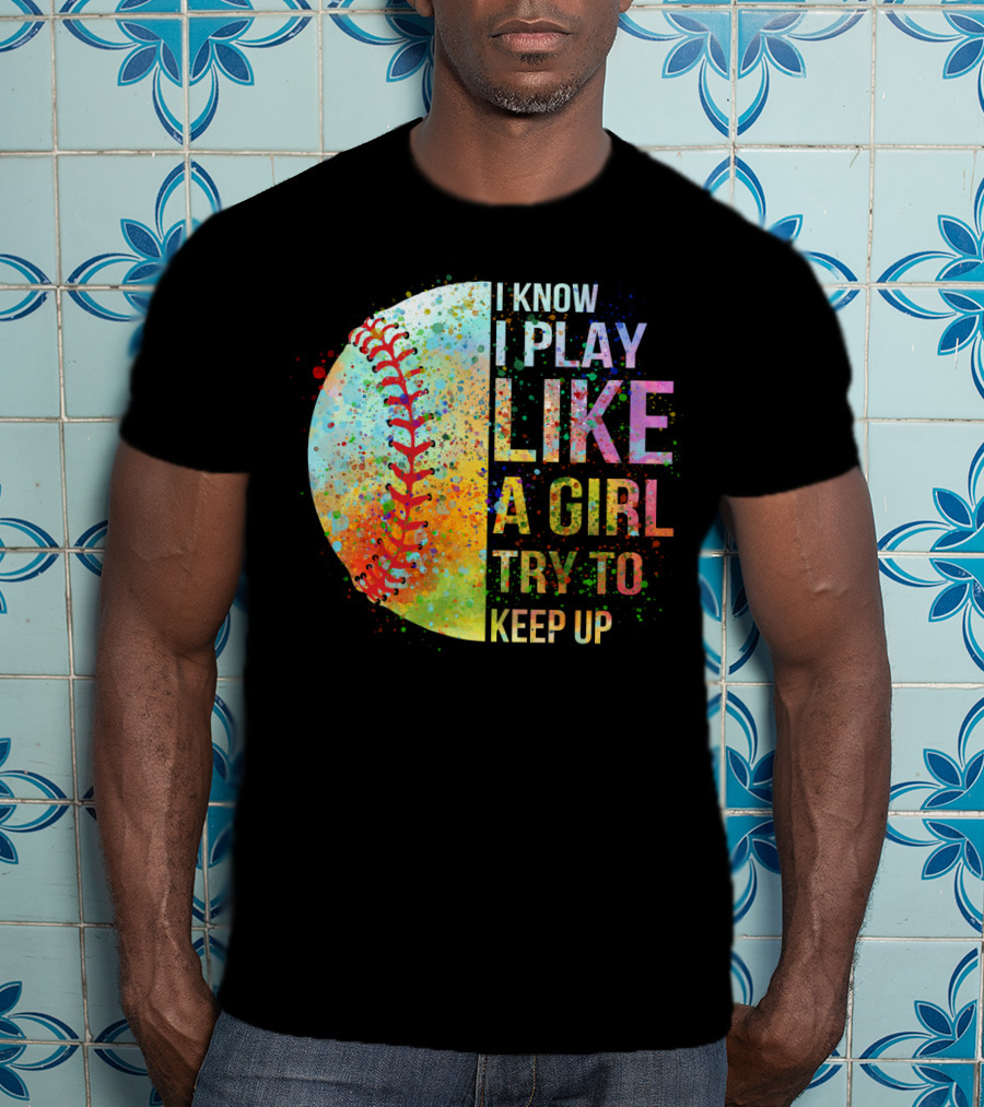I Know I Play Like A Girl Try To Keep Up Baseball Colorful Splatter T-Shirt