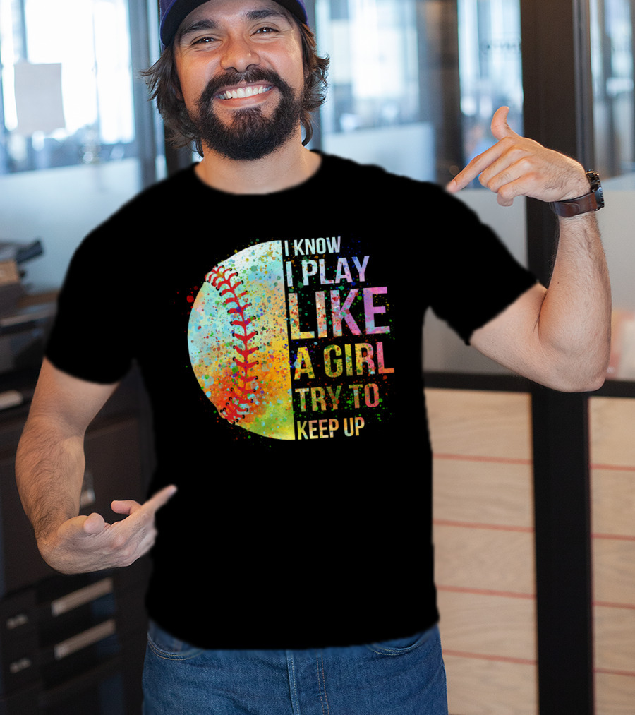 I Know I Play Like A Girl Try To Keep Up Baseball Colorful Splatter T-Shirt