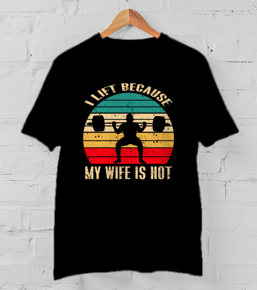 I Lift Because My Wife Is Hot Retro Weightlifting Motivational Fitness T-Shirt