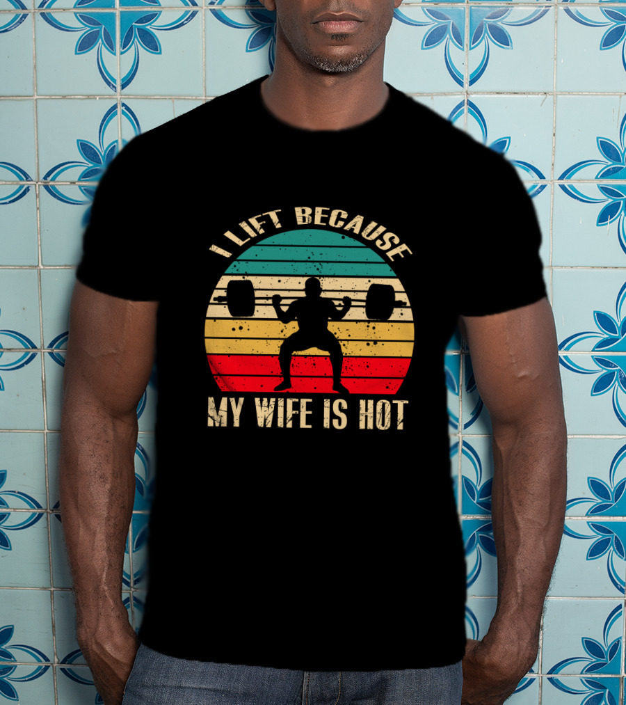 I Lift Because My Wife Is Hot Retro Weightlifting Motivational Fitness T-Shirt