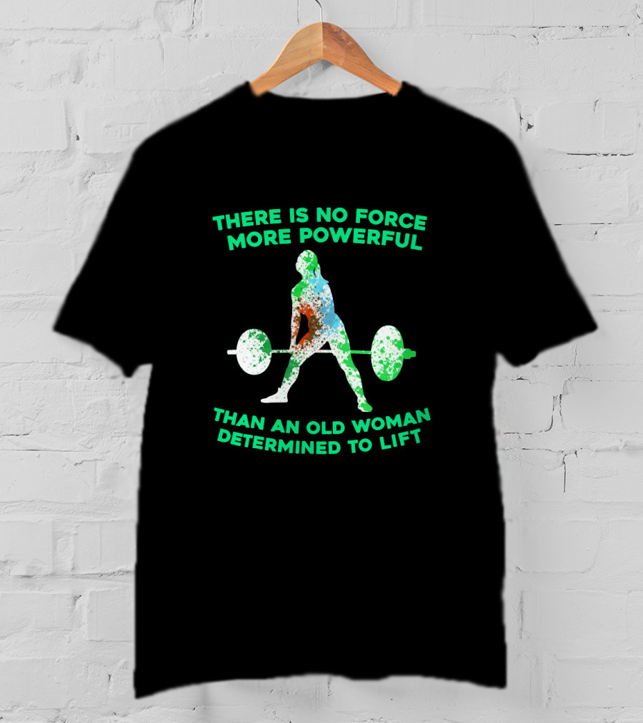 There Is No Force More Powerful Than An Old Woman Determined To Lift T-Shirt