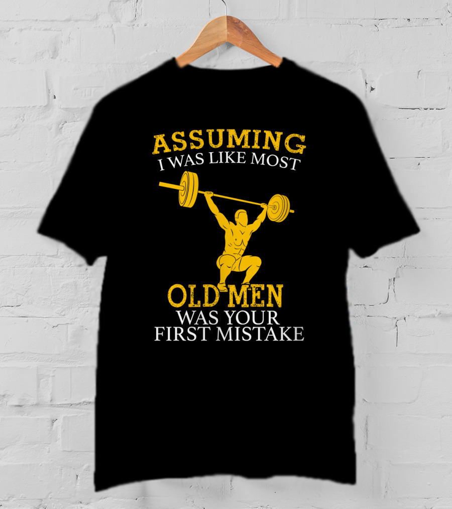Assuming I Was Like Most Old Men Was Your First Mistake Weightlifting T-Shirt