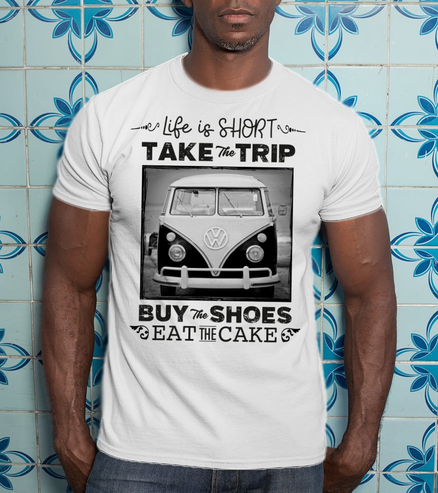 Life Is Short Take The Trip Buy The Shoes Eat The Cake T-Shirt