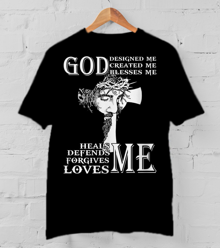 GOD Designed Me Created Me Blesses Me Heals Defends Forgives Loves Me T-Shirt