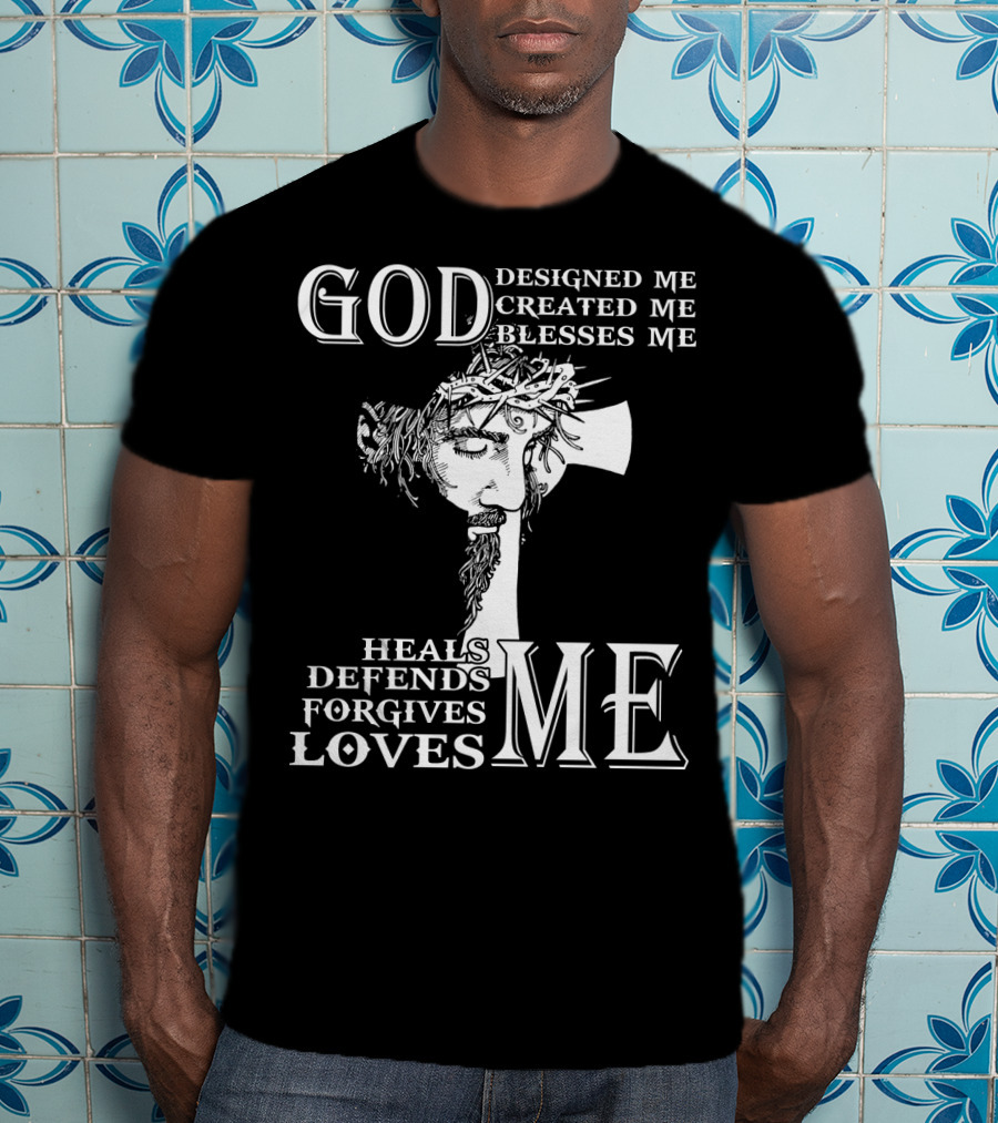 GOD Designed Me Created Me Blesses Me Heals Defends Forgives Loves Me T-Shirt