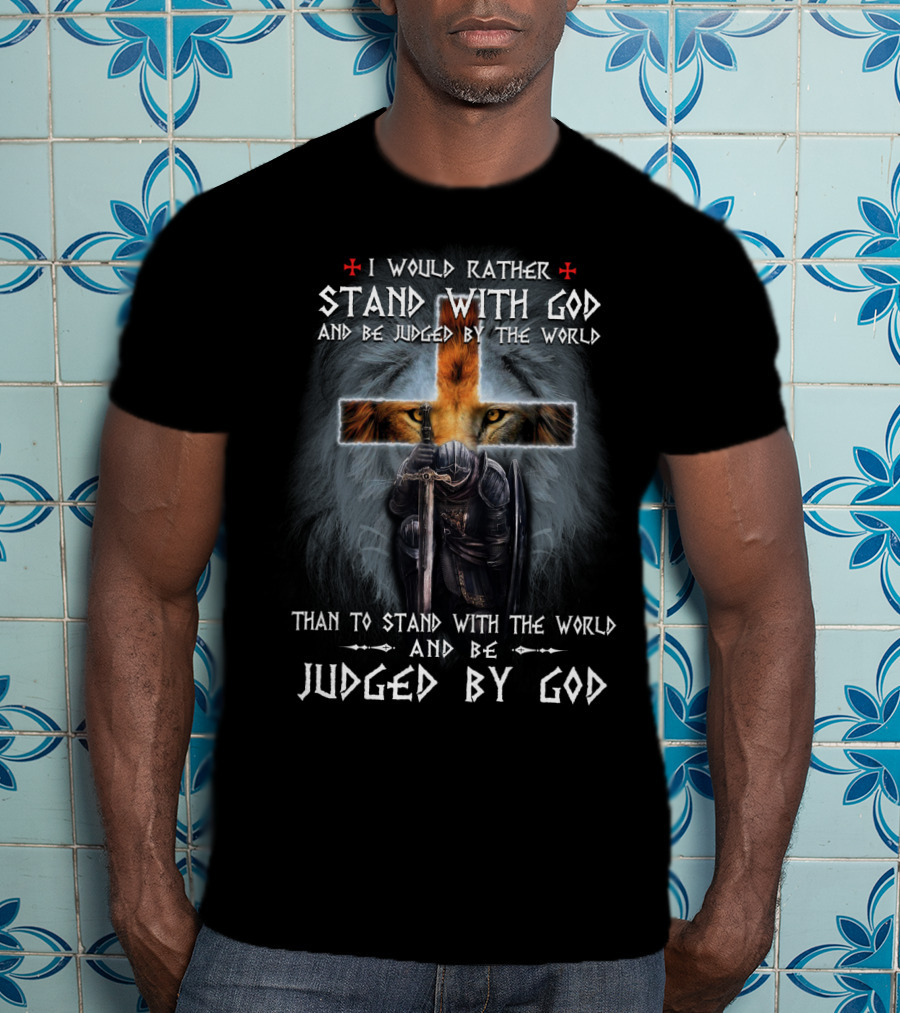 I Would Rather Stand With God And Be Judged By The World Than To Stand With The World And Be Judged By God T-Shirt