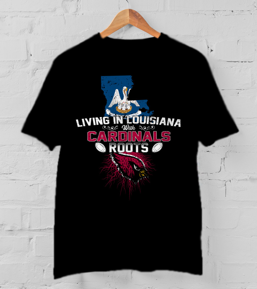 Living In Louisiana With Arizona Cardinals Roots T-Shirt