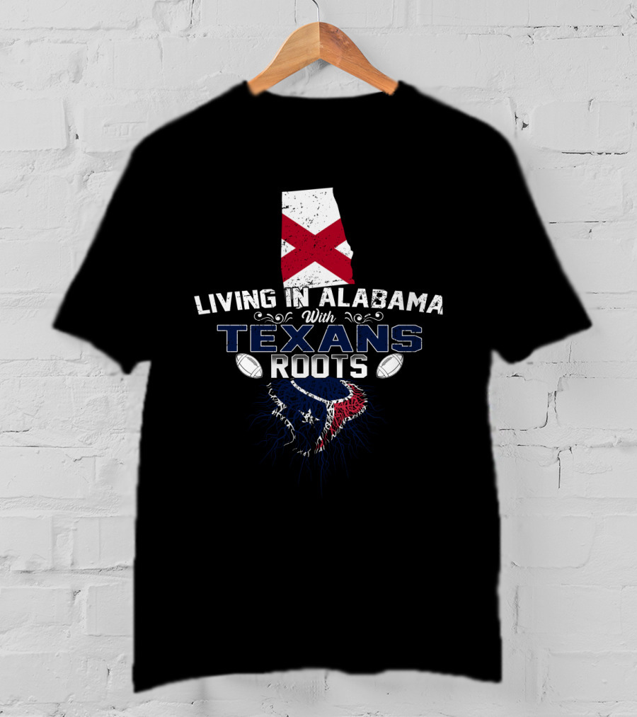 Living In Alabama With Texans Roots Football Pride T-Shirt