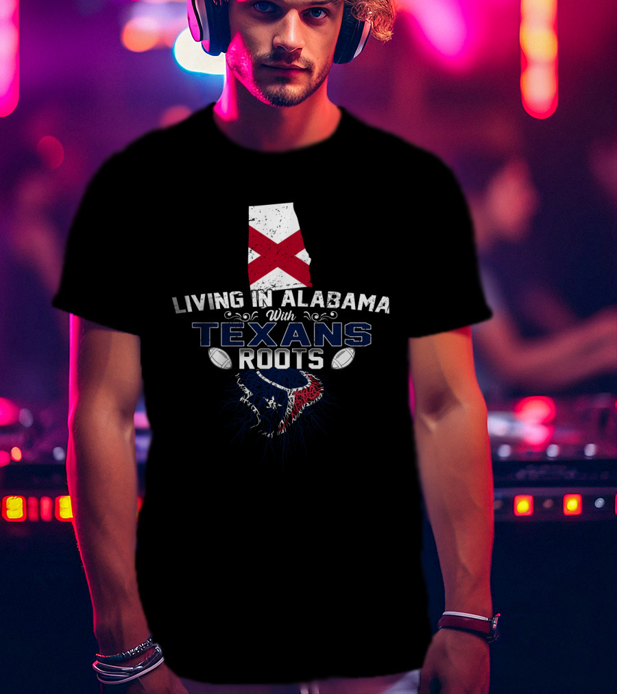 Living In Alabama With Texans Roots Football Pride T-Shirt