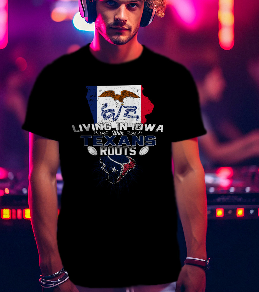 Living In Iowa With Texans Roots Iowa Flag And State Outline With Texas Flag And Emblem T-Shirt