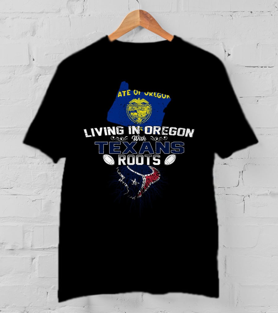 Living In Oregon With Texans Roots Football Pride T-Shirt