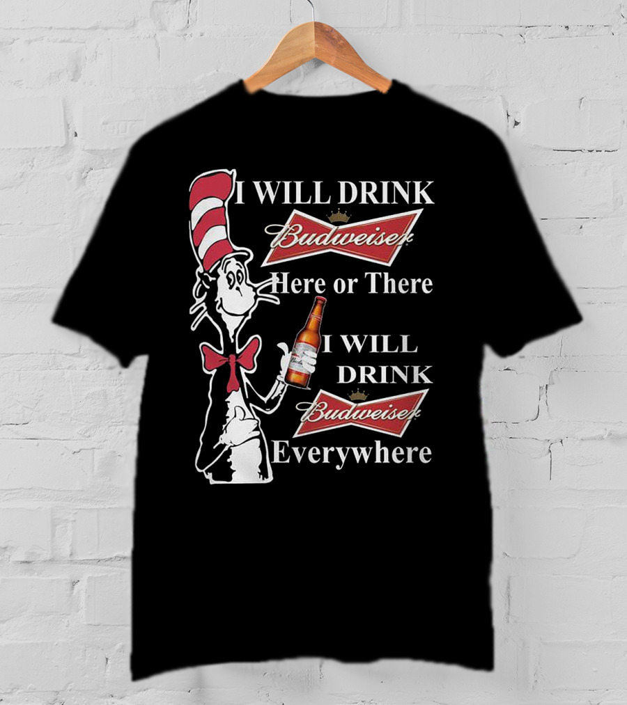 I Will Drink Budweiser Here Or There I Will Drink Budweiser Everywhere Dr Seuss Cat In The Hat T-Shirt