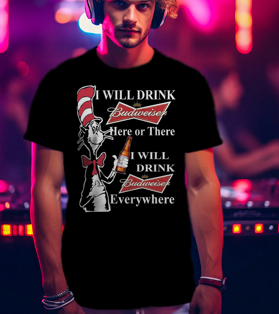 I Will Drink Budweiser Here Or There I Will Drink Budweiser Everywhere Dr Seuss Cat In The Hat T-Shirt