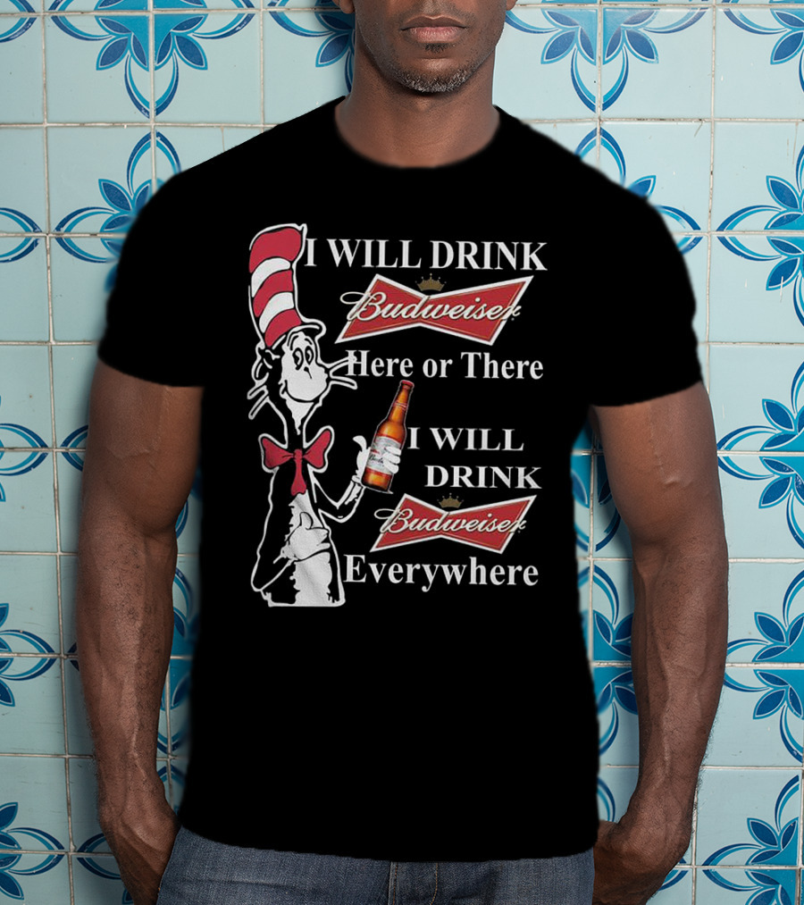 I Will Drink Budweiser Here Or There I Will Drink Budweiser Everywhere Dr Seuss Cat In The Hat T-Shirt