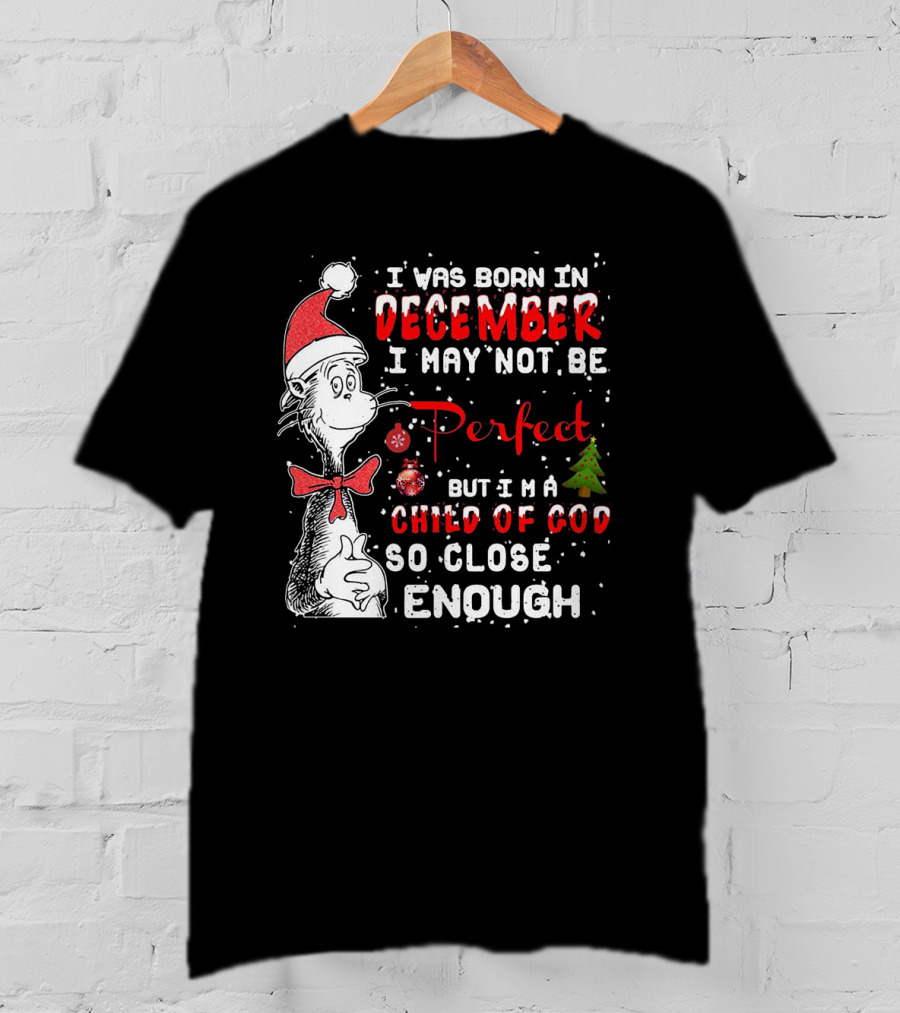 I Was Born In December I May Not Be Perfect But I'm A Child Of God So Close Enough Christmas Dr Seuss T-Shirt